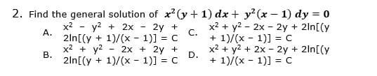 2. Find the general solution of x2 (y + 1) dx + y? (x – 1) dy = 0
x2 - y? + 2x
x2 + y2 - 2x - 2y + 2ln[(y
+ 1)/(x - 1)] = C
x2 + y2 + 2x - 2y + 2ln[(y
+ 1)/(x - 1)] = C
2y +
А.
C.
2ln[(y + 1)/(x - 1)] = C
2x + 2y +
D.
2ln[(y + 1)/(x - 1)] = C
x2 + y2 -
В.
