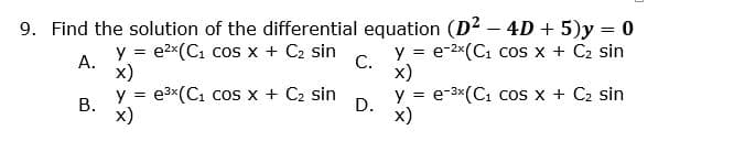 9. Find the solution of the differential equation (D2 – 4D + 5)y = 0
y = e2x(C1 cos x + C2 sin
А.
y = e-2x(C1 cos x + C2 sin
С.
х)
x)
y = e3x(C1 cos x + C2 sin
y = e-3x(C1 cos x + C2 sin
D.
!!
В.
x)
x)
