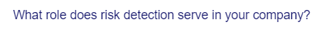 What role does risk detection serve in your company?