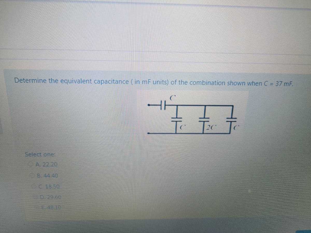 Determine the equivalent capacitance (in mF units) of the combination shown when C = 37 mF
Select one:
2.44.40
