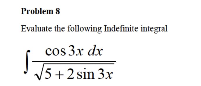 Problem 8
Evaluate the following Indefinite integral
cos 3x dx
V5 +2 sin 3x
