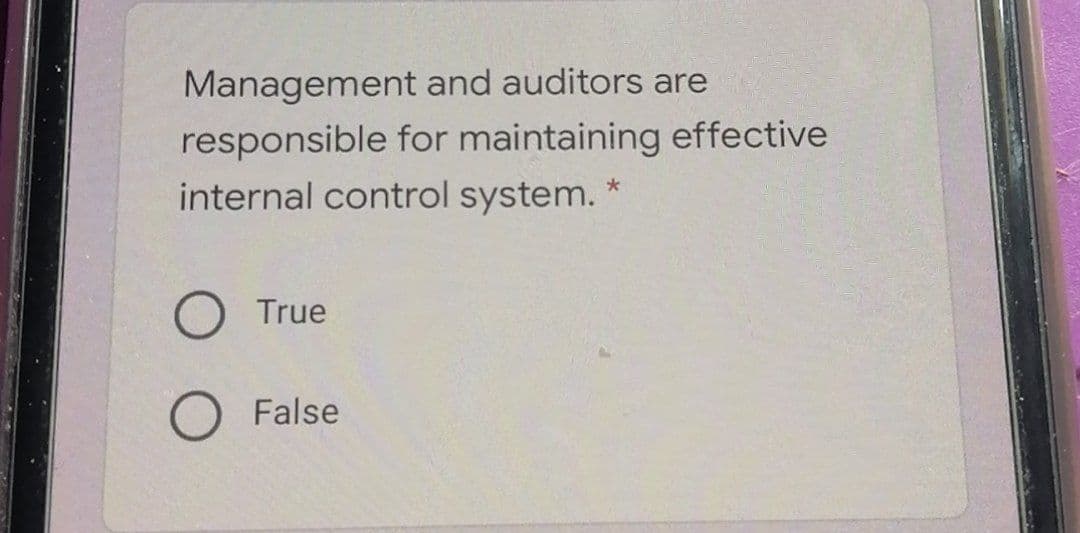 Management and auditors are
responsible for maintaining effective
internal control system. *
True
False
