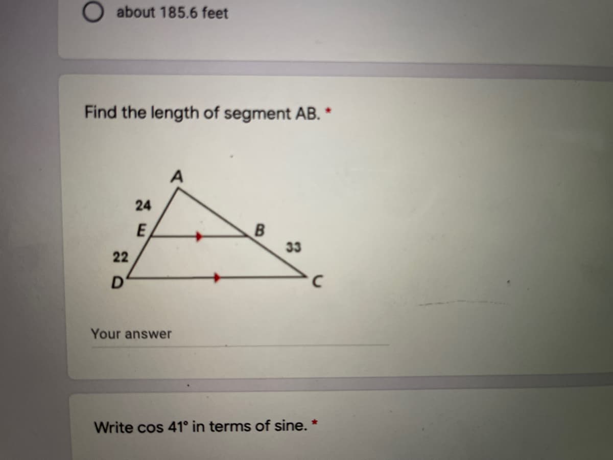 O about 185.6 feet
Find the length of segment AB. *
A
24
33
22
Your answer
Write cos 41° in terms of sine. *
