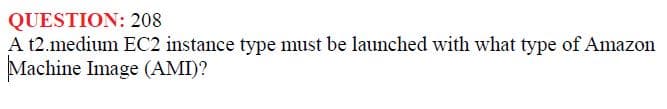 QUESTION:
208
A t2.medium EC2 instance type must be launched with what type of Amazon
Machine Image (AMI)?