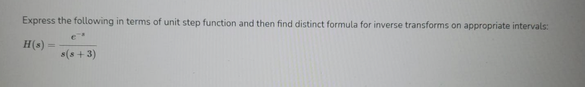 Express the following in terms of unit step function and then find distinct formula for inverse transforms on appropriate intervals:
es
H(s):
|3D
s(s +3)
