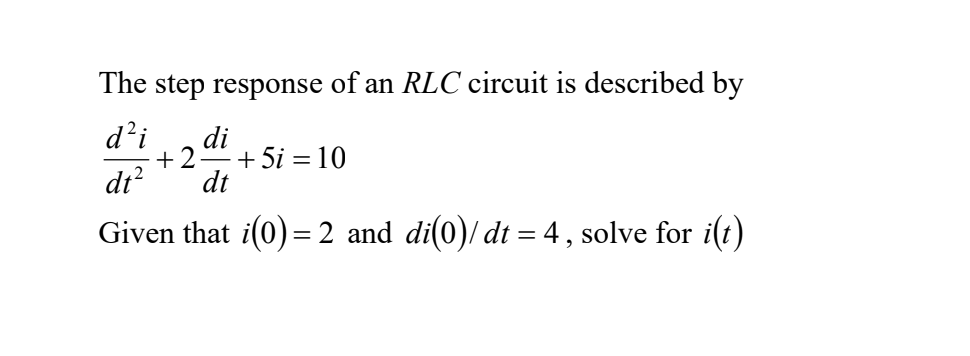 The step response of an RLC circuit is described by
d'i
di
+2
+ 5i = 10
dt?
dt
Given that i(0) =2 and di(0)/ dt = 4, solve for i(t)
