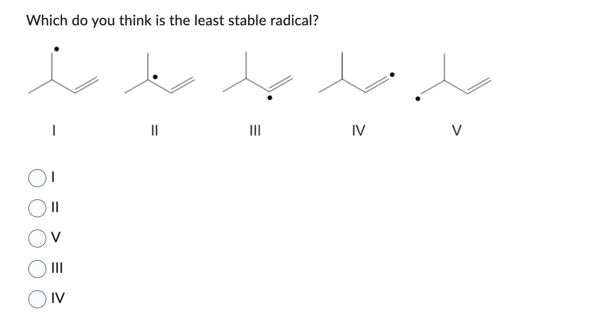 Which do you think is the least stable radical?
ė
|
|||
IV
||
|||
IV
V