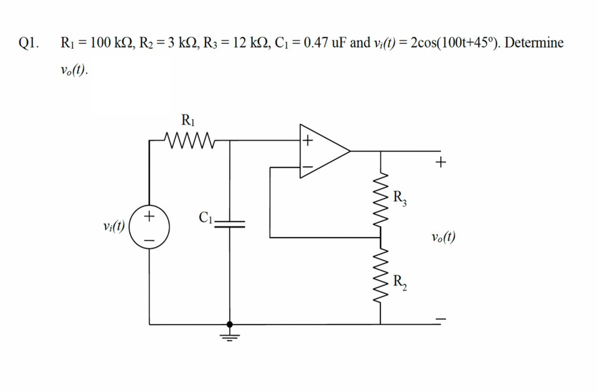 Q1.
R1 = 100 k2, R2 = 3 kN, R3 = 12 kN, C1 = 0.47 uF and v:(t) = 2cos(100t+45°). Determine
Volt).
Ri
R3
C1.
V:(t)
Vo(t)
R,
