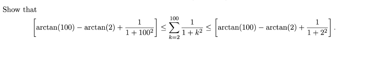 Show that
100
1
arctan(100) – arctan(2) +
1
1
< arctan(100) – arctan(2) +
1+ 22
1+ 1002
1+ k2
k=2
