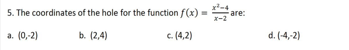 5. The coordinates of the hole for the function f(x) =
х-2
x²-4
are:
а. (0,-2)
b. (2,4)
с. (4,2)
d. (-4,-2)
