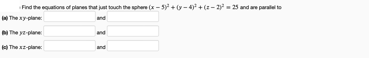 Find the equations of planes that just touch the sphere (x - 5)² + (y − 4)² + (z − 2)² = 25 and are parallel to
(a) The xy-plane:
and
(b) The yz-plane:
(c) The xz-plane:
and
and