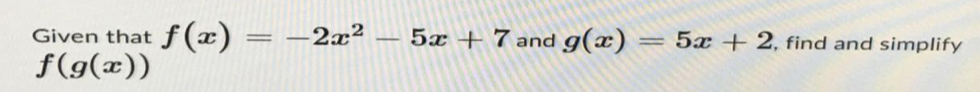 Given that f(x) = -2x²
f(g(x))
-
5x + 7 and g(x)
=
5x + 2, find and simplify