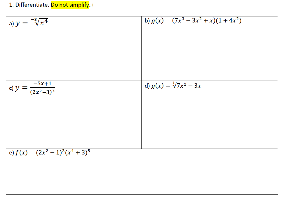 1. Differentiate. Do not simplify.
b) g(x) = (7x3 – 3x² + x)(1 + 4x²)
a) y = Vx4
-5x+1
с) у —
d) g(x) = V7x² – 3x
(2x2-3)3
e) f (x) = (2x² – 1)³(x* + 3)5
