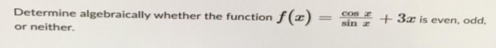 Determine algebraically whether the function
or neither.
f(x)
=
cos z
sin z
+ 3x is even, odd,