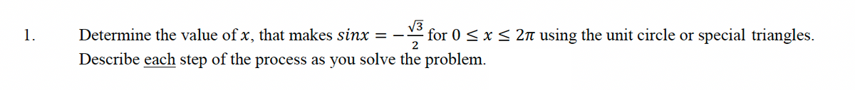 √√3
for 0 ≤ x ≤ 2π using the unit circle or special triangles.
Determine the value of x, that makes sinx
Describe each step of the process as you solve the problem.
2
==