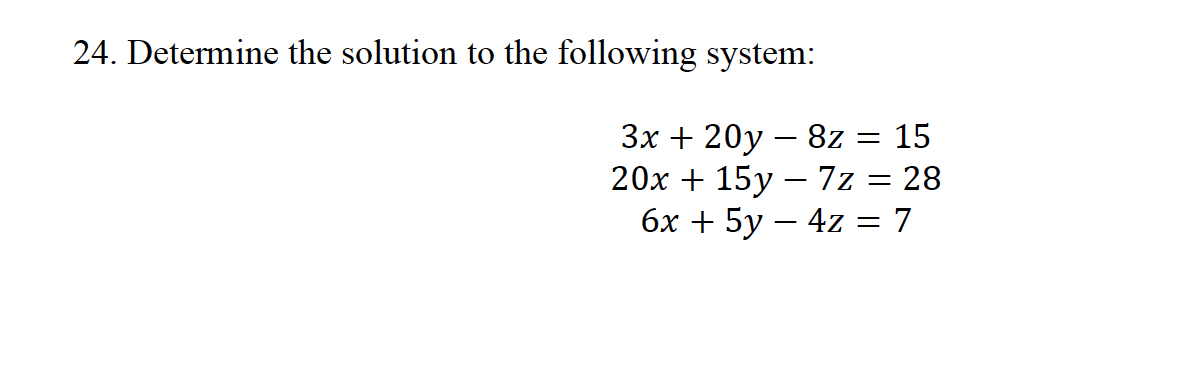 24. Determine the solution to the following system:
3x+20y8z = 15
20x15y-7z = 28
6x+5y-4z = 7