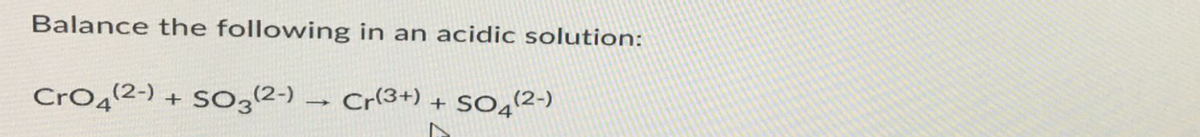 Balance the following in an acidic solution:
CrO4(2-) + SO3(2-) → Cr(3+) + SO4(2-)