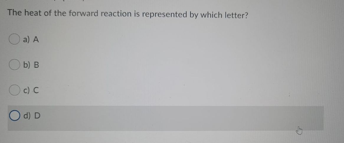 The heat of the forward reaction is represented by which letter?
a) A
b) B
O c) C
O d) D
