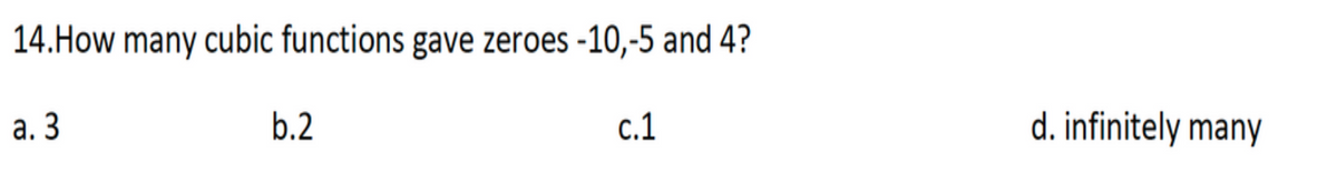 14.How many cubic functions gave zeroes -10,-5 and 4?
а. 3
b.2
с. 1
d. infinitely many
