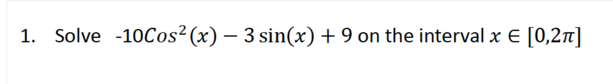 1. Solve -10Cos²(x) – 3 sin(x)+ 9 on the interval x E [0,27]
