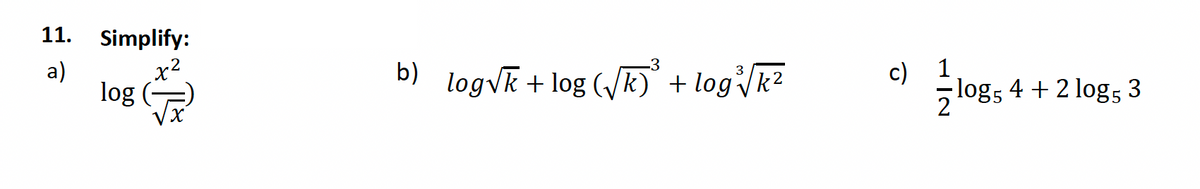 11. Simplify:
x²
a)
log
-3
b) log√k + log (√k)³ + log√/k²
c) 1
-log5 4 + 2 log5 3