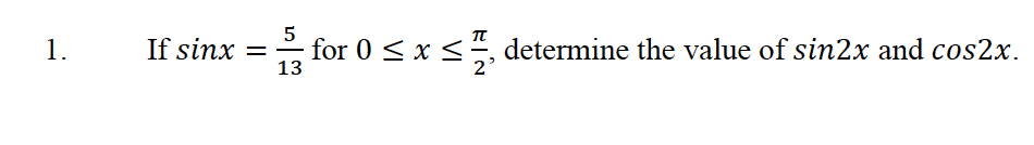 1.
If sinx =
5
for 0 ≤ x ≤, determine the value of sin2x and cos2x.
13