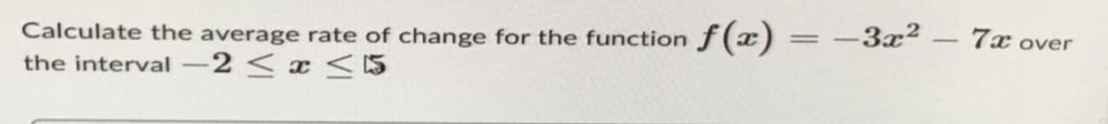 -
Calculate the average rate of change for the function f(x) = −3x² -
the interval -2≤x≤
7x over