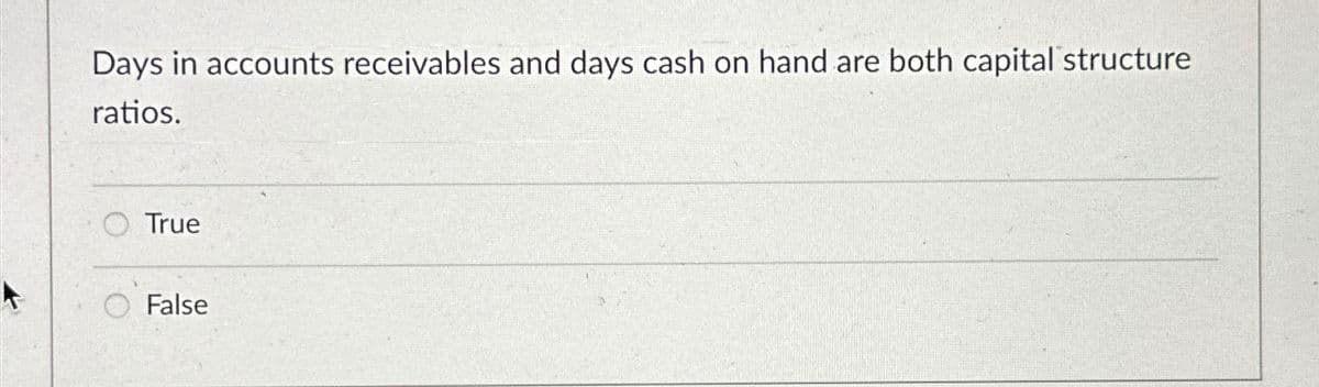 Days in accounts receivables and days cash on hand are both capital structure
ratios.
True
False