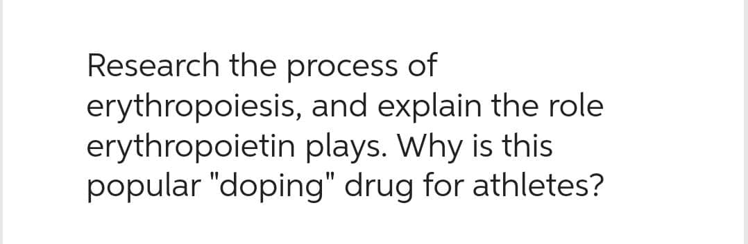 Research the process of
erythropoiesis, and explain the role
erythropoietin plays. Why is this
popular "doping" drug for athletes?