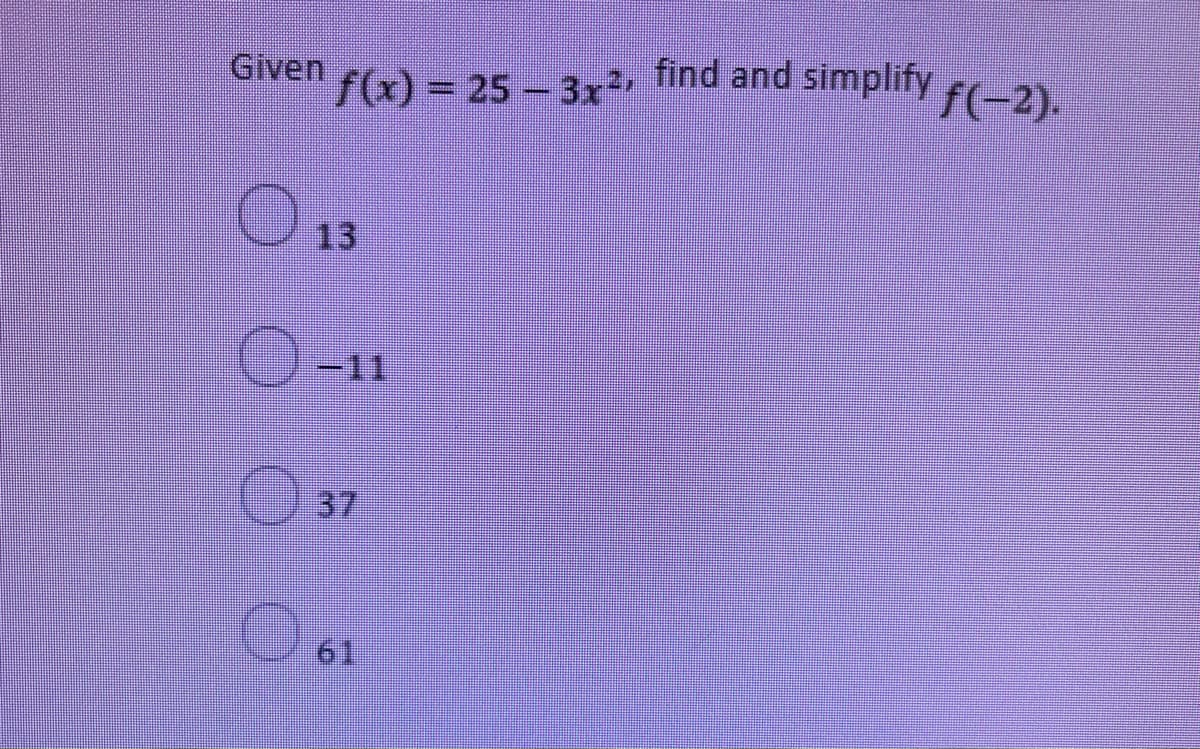 Given
f(x) = 25 - 3x2, find and simplify
13
-11
37
61
