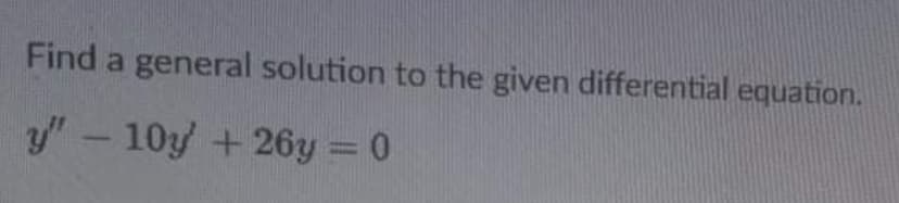 Find a general solution to the given differential equation.
y/" - 10y + 26y = 0
