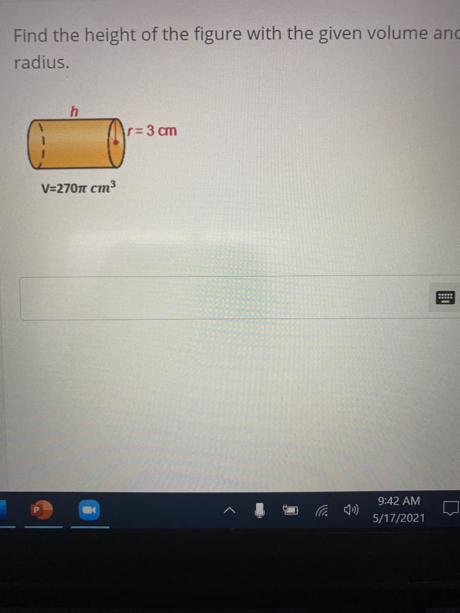 Find the height of the figure with the given volume anc
radius.
r 3 cm
V=270n cm3
9:42 AM
5/17/2021
