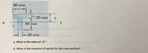 60 mm
20 mm
60 mm
- 20 mm
a. What is the value of 9?
b. What is the moment of inertia for the cross-section?