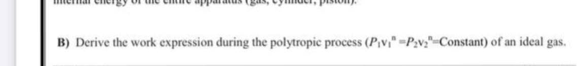 B) Derive the work expression during the polytropic process (P₁v₁" =P₂v2"-Constant) of an ideal gas.