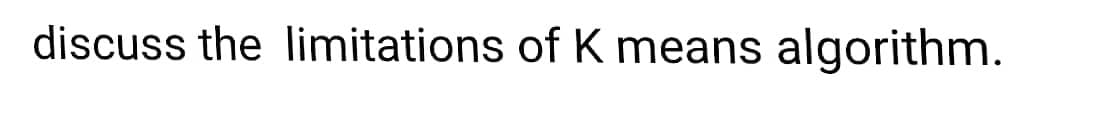 discuss the limitations of K means algorithm.