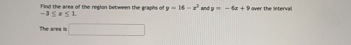 -
Find the area of the region between the graphs of y = 16 - 2² and y =
-3 ≤ 2 ≤ 1.
The area is
6z+9 over the interval