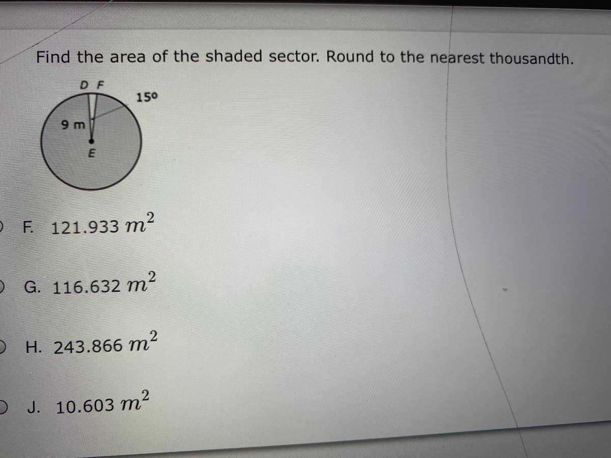 Find the area of the shaded sector. Round to the nearest thousandth.
D F
150
9 m
O F 121.933 m²
O G. 116.632 m?
O H. 243.866 m2
O J. 10.603 m2
