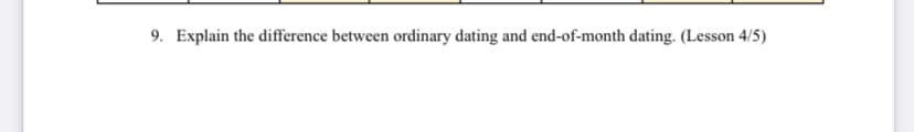 9. Explain the difference between ordinary dating and end-of-month dating. (Lesson 4/5)
