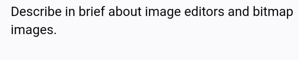 Describe in brief about image editors and bitmap
images.
