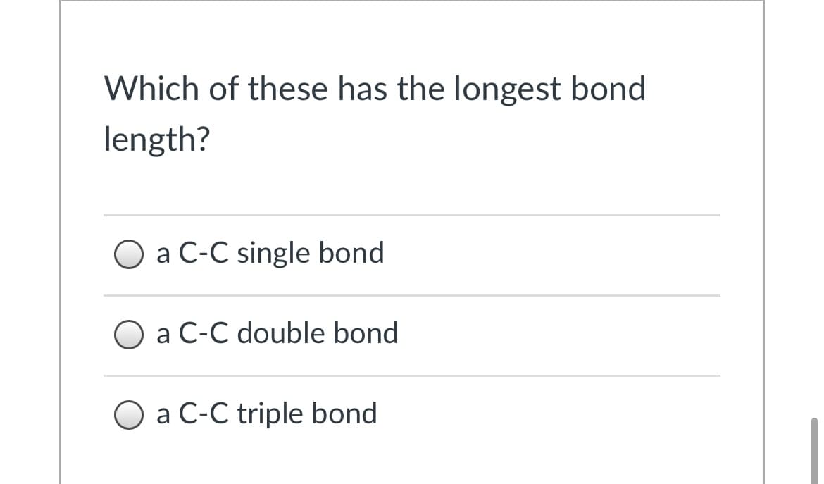 Which of these has the longest bond
length?
O a C-C single bond
O a C-C double bond
O a C-C triple bond
