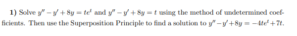 1) Solve y" -y + 8y = tet and y" -y + 8y = t using the method of undetermined coef-
ficients. Then use the Superposition Principle to find a solution to y"-y' +8y= -4te¹ +7t.