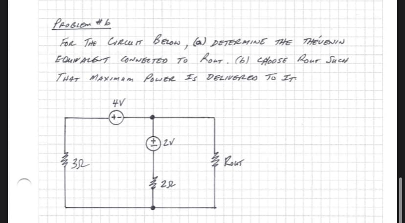 PROBLEM #6
FOR THE CIRCUIT BELOW, (a) DETERMINE THE THEVENIN
EQUIVALENT CONNECTED TO hout. (b) CHOOSE ROUT SUCH
THAT MAXIMUM POWER IS DELIVERED TO IT.
2352
4V
+-
(±2V
22
че
коит