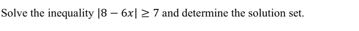 Solve the inequality |8 − 6x| ≥ 7 and determine the solution set.