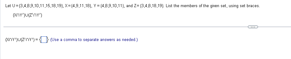 Let U=(3,4,8,9,10,11,15,18,19), X=(4,9,11,18), Y = {4,8,9,10,11), and Z=(3,4,8,18,19). List the members of the given set, using set braces.
(XnY')U(Z'NY')
(XxnY')U(Z'ny')= (Use a comma to separate answers as needed.)