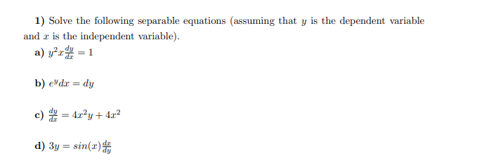 1) Solve the following separable equations (assuming that y is the dependent variable
and r is the independent variable).
a) y²x = 1
b) edx = dy
c) = 4x²y + 4x²
d) 3y = sin(x) d