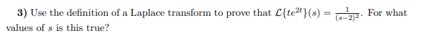 3) Use the definition of a Laplace transform to prove that L{te²t}(s) = (8-2)2. For what
values of s is this true?