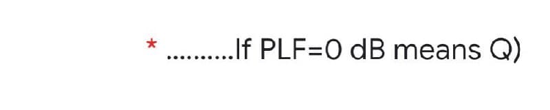 .
.If PLF=0 dB means Q)
