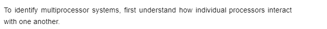 To identify multiprocessor systems, first understand how individual processors interact
with one another.