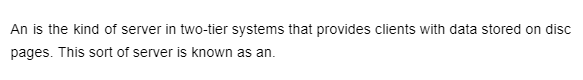 An is the kind of server in two-tier systems that provides clients with data stored on disc
pages. This sort of server is known as an.