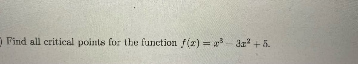 O Find all critical points for the function f(x) = x³ – 3x² + 5.
%3D
